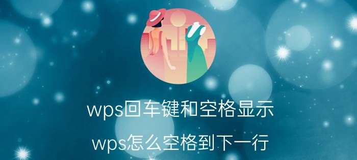 wps回车键和空格显示 wps怎么空格到下一行？